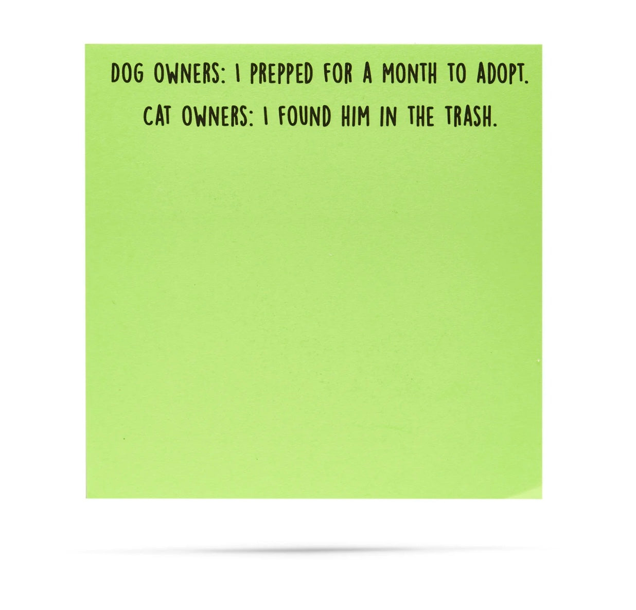 Dog owners: I prepped for a month to adopt. Cat owners: I found him in the trash. 100 sheet sticky note pad