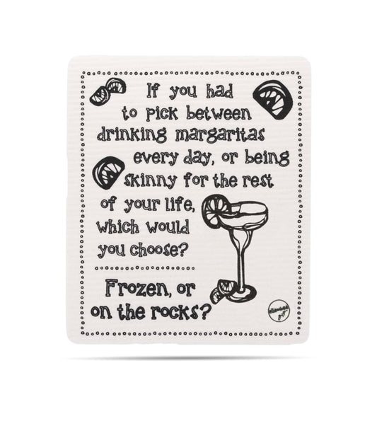 If you had to pick between drinking margaritas every day, or being skinny for the rest of your life, which would you choose? Frozen, or on the rocks? Swedish dishcloth